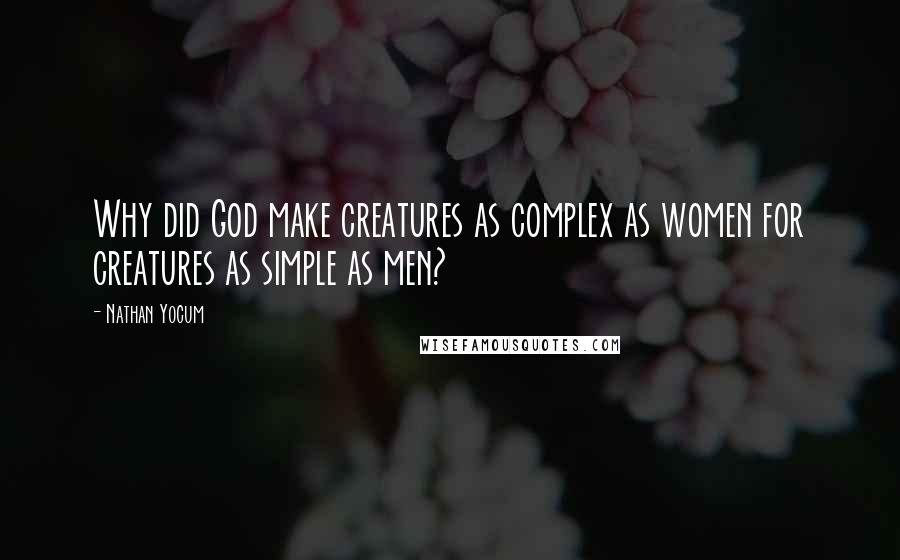 Nathan Yocum Quotes: Why did God make creatures as complex as women for creatures as simple as men?