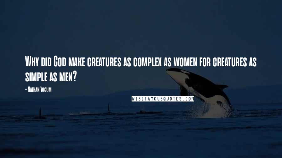 Nathan Yocum Quotes: Why did God make creatures as complex as women for creatures as simple as men?