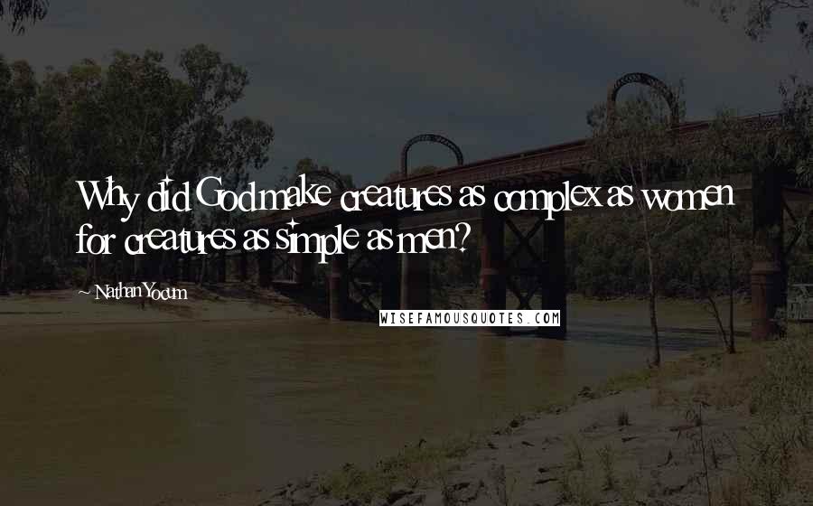 Nathan Yocum Quotes: Why did God make creatures as complex as women for creatures as simple as men?