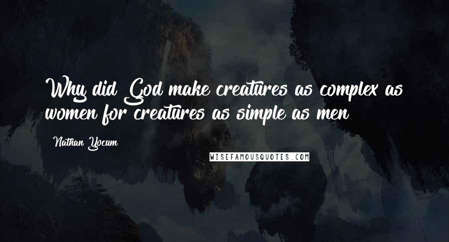 Nathan Yocum Quotes: Why did God make creatures as complex as women for creatures as simple as men?