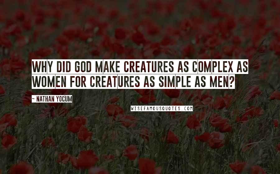 Nathan Yocum Quotes: Why did God make creatures as complex as women for creatures as simple as men?