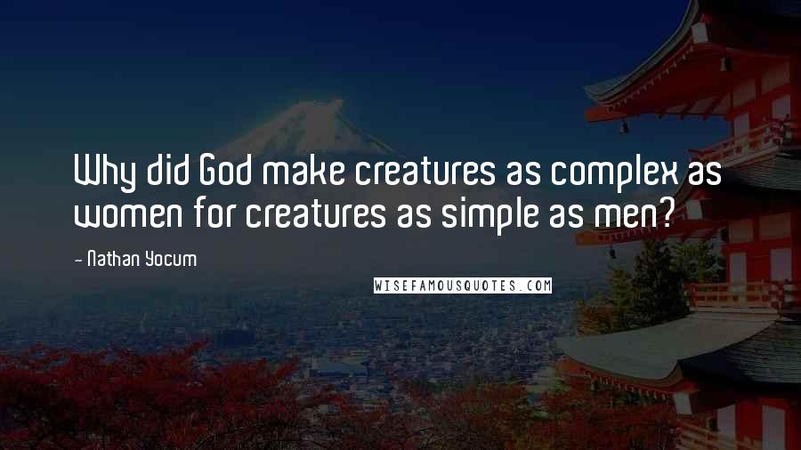 Nathan Yocum Quotes: Why did God make creatures as complex as women for creatures as simple as men?