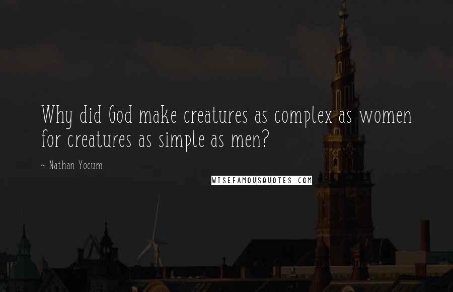 Nathan Yocum Quotes: Why did God make creatures as complex as women for creatures as simple as men?