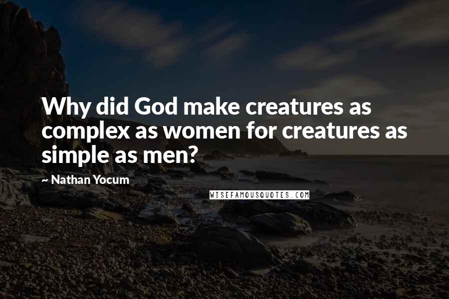 Nathan Yocum Quotes: Why did God make creatures as complex as women for creatures as simple as men?