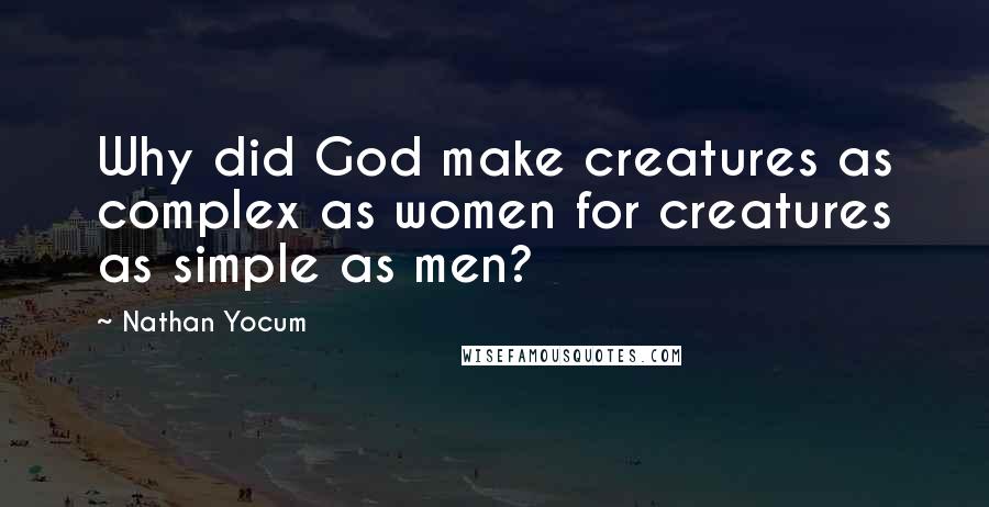 Nathan Yocum Quotes: Why did God make creatures as complex as women for creatures as simple as men?