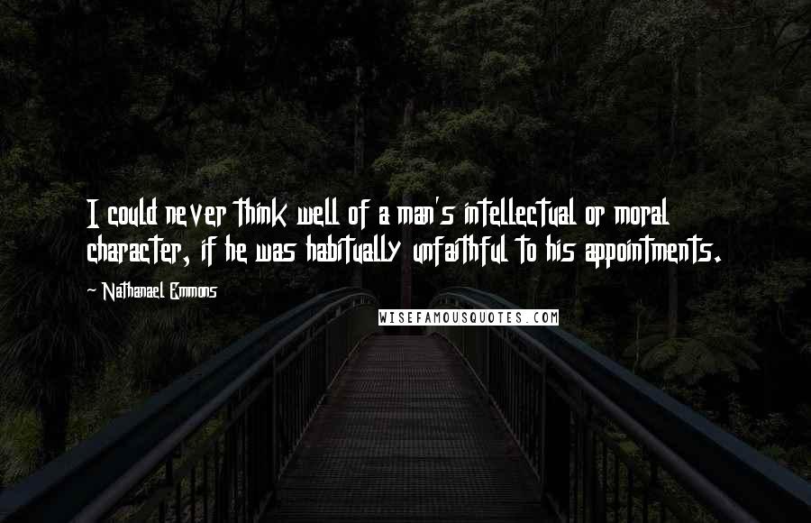 Nathanael Emmons Quotes: I could never think well of a man's intellectual or moral character, if he was habitually unfaithful to his appointments.