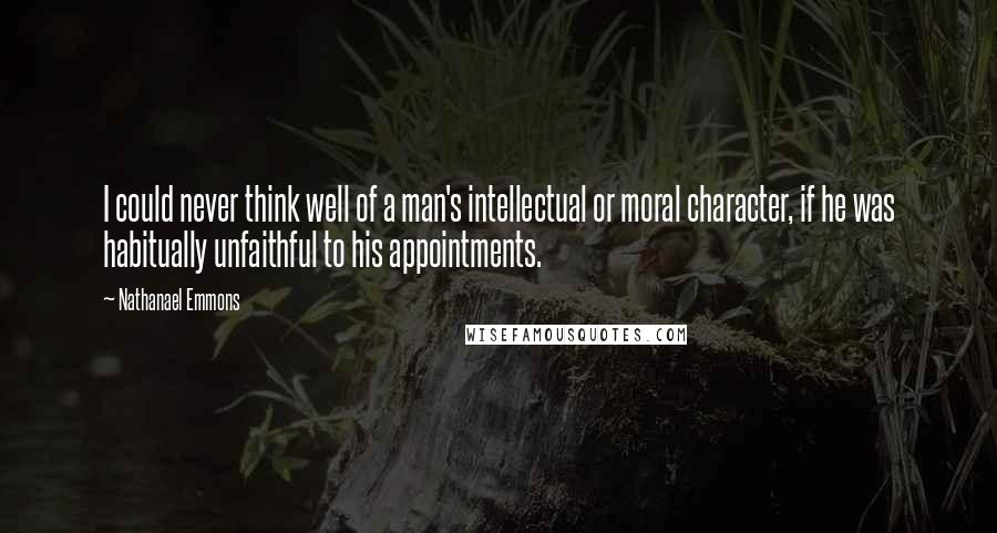 Nathanael Emmons Quotes: I could never think well of a man's intellectual or moral character, if he was habitually unfaithful to his appointments.