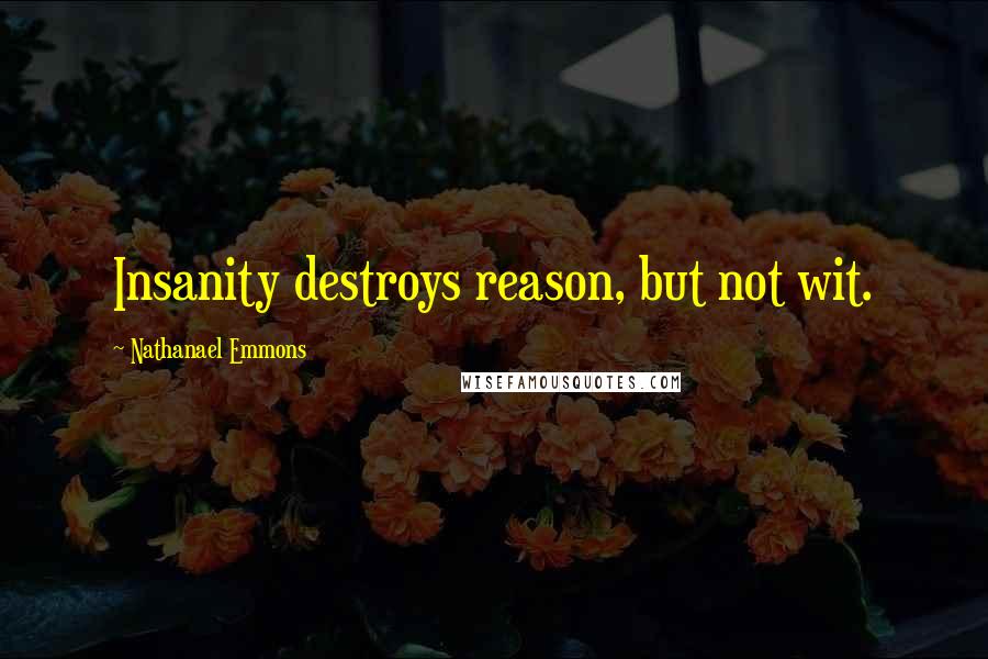 Nathanael Emmons Quotes: Insanity destroys reason, but not wit.