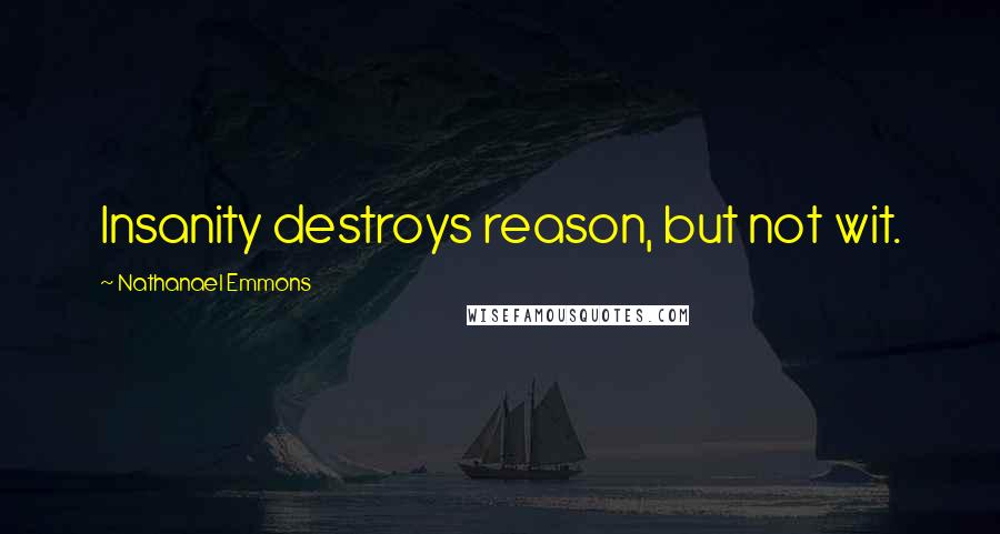 Nathanael Emmons Quotes: Insanity destroys reason, but not wit.