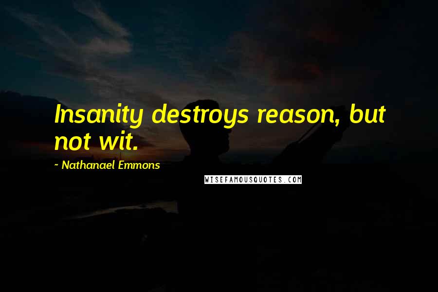 Nathanael Emmons Quotes: Insanity destroys reason, but not wit.