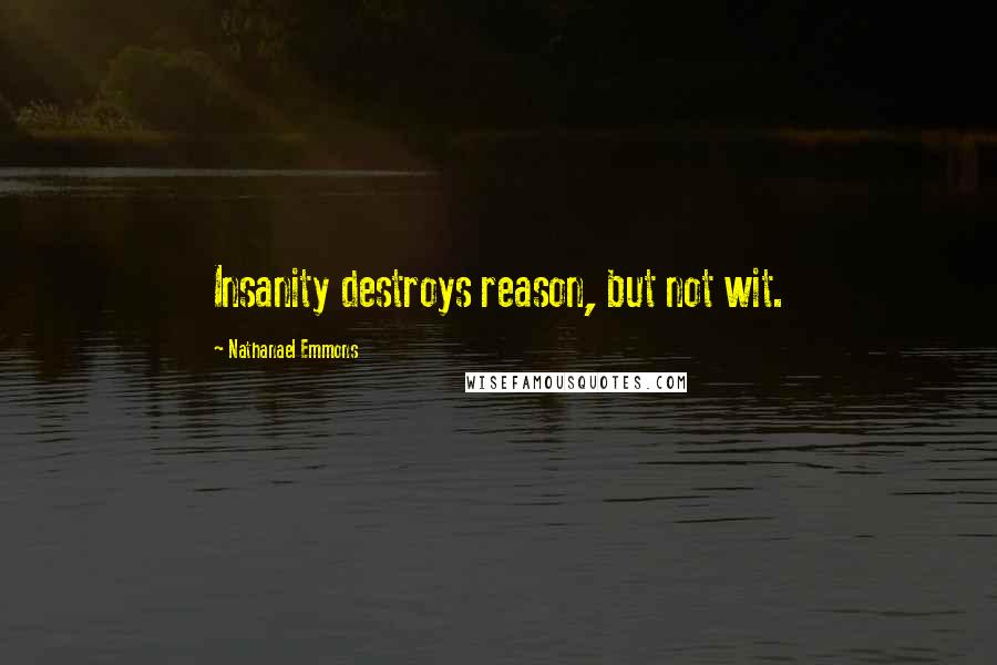 Nathanael Emmons Quotes: Insanity destroys reason, but not wit.