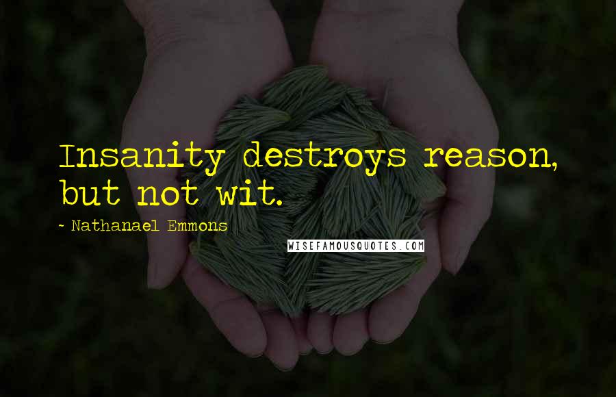 Nathanael Emmons Quotes: Insanity destroys reason, but not wit.