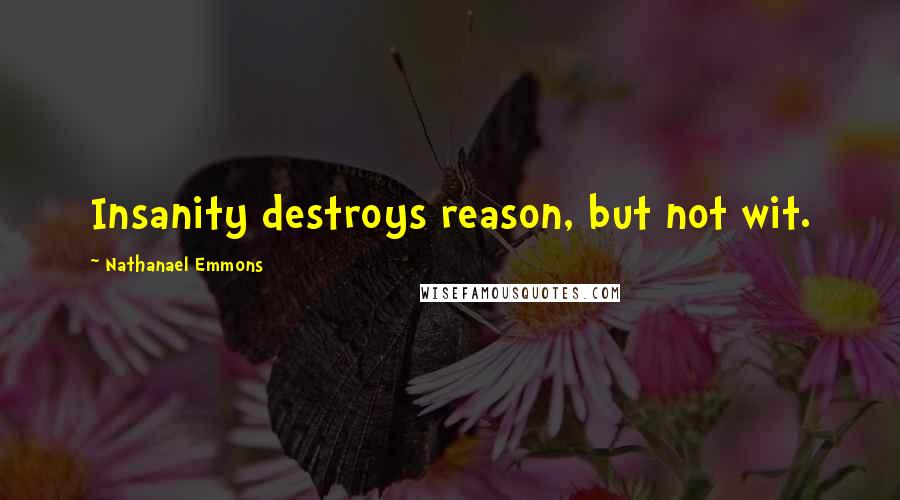 Nathanael Emmons Quotes: Insanity destroys reason, but not wit.