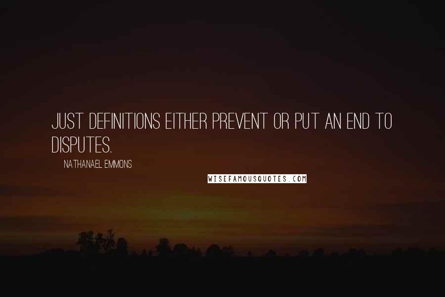 Nathanael Emmons Quotes: Just definitions either prevent or put an end to disputes.