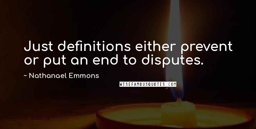 Nathanael Emmons Quotes: Just definitions either prevent or put an end to disputes.
