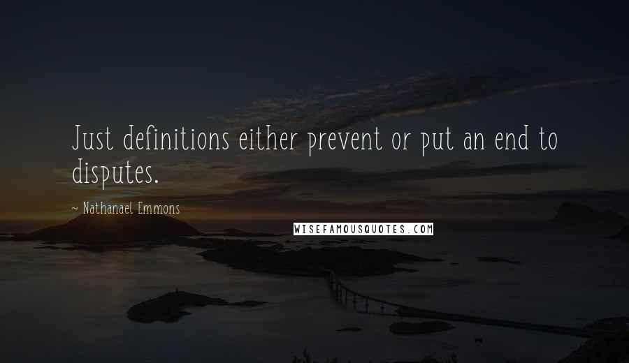 Nathanael Emmons Quotes: Just definitions either prevent or put an end to disputes.