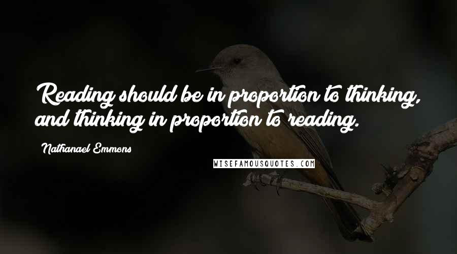 Nathanael Emmons Quotes: Reading should be in proportion to thinking, and thinking in proportion to reading.