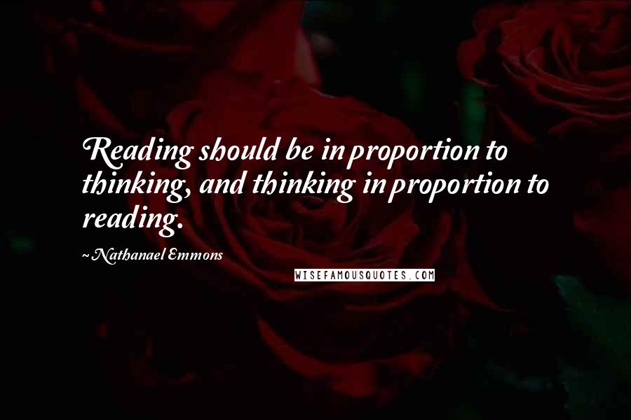 Nathanael Emmons Quotes: Reading should be in proportion to thinking, and thinking in proportion to reading.