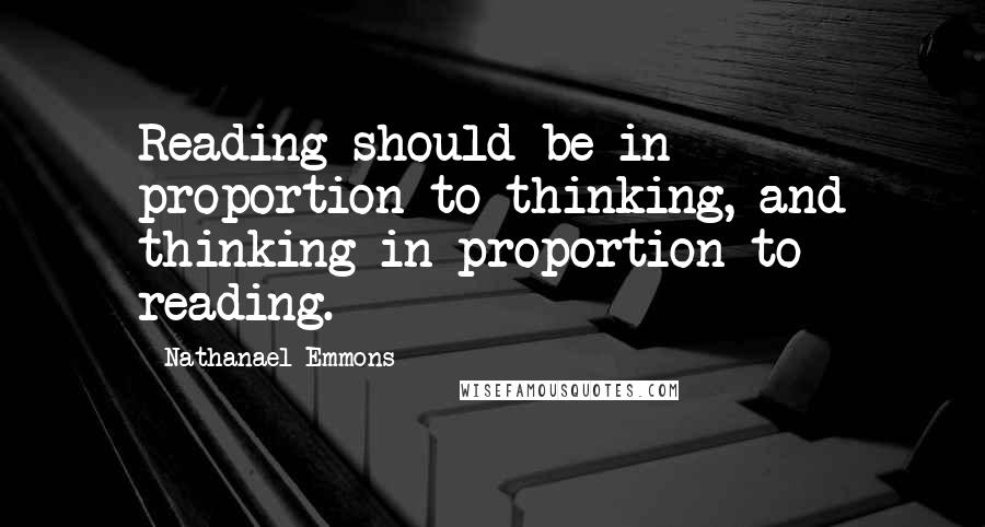 Nathanael Emmons Quotes: Reading should be in proportion to thinking, and thinking in proportion to reading.