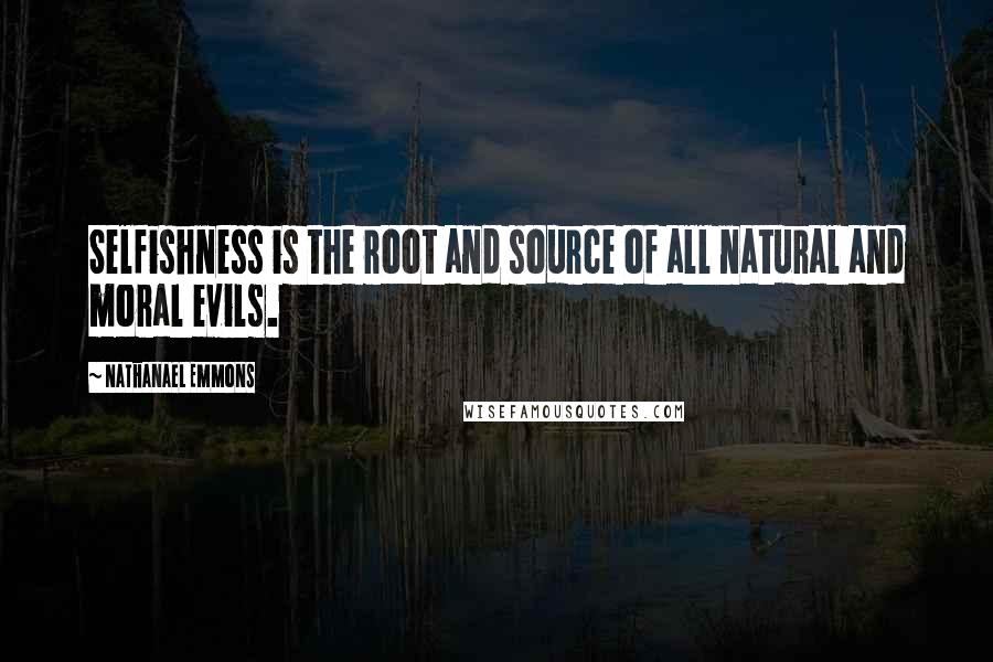 Nathanael Emmons Quotes: Selfishness is the root and source of all natural and moral evils.