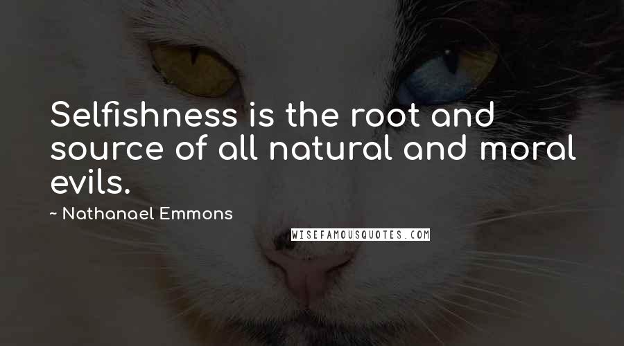 Nathanael Emmons Quotes: Selfishness is the root and source of all natural and moral evils.