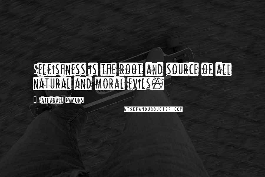 Nathanael Emmons Quotes: Selfishness is the root and source of all natural and moral evils.