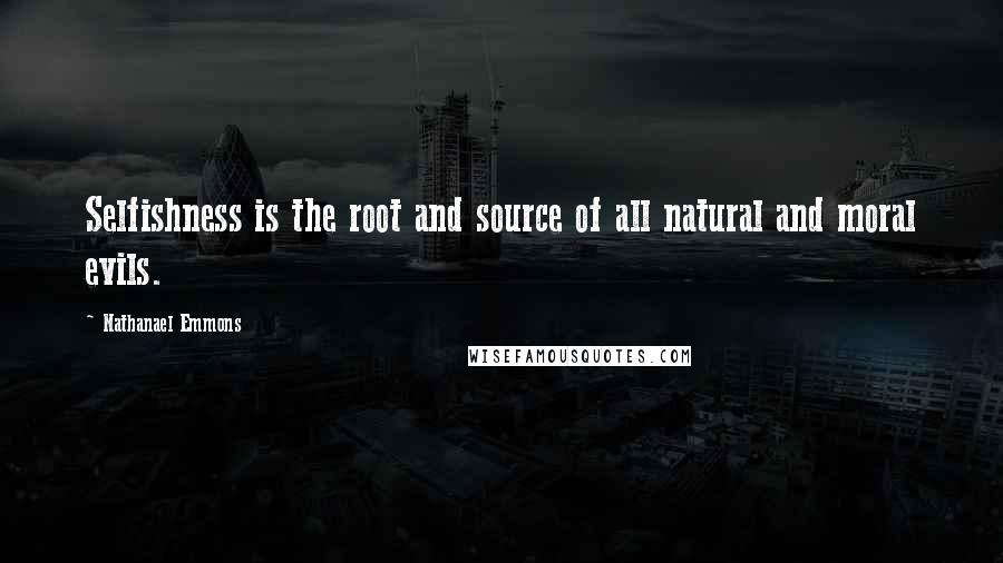 Nathanael Emmons Quotes: Selfishness is the root and source of all natural and moral evils.