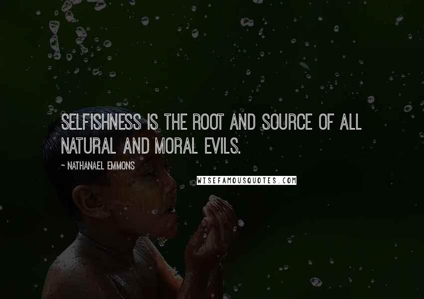 Nathanael Emmons Quotes: Selfishness is the root and source of all natural and moral evils.