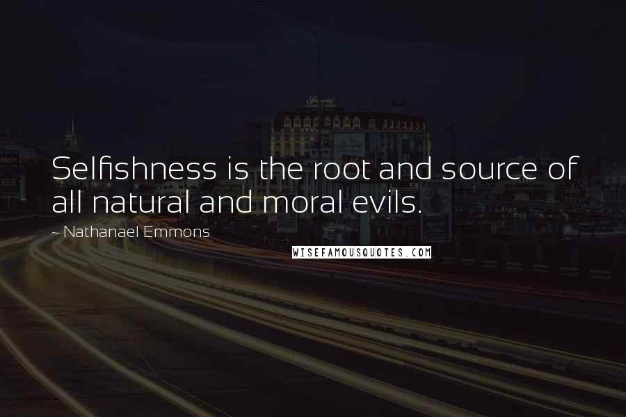 Nathanael Emmons Quotes: Selfishness is the root and source of all natural and moral evils.