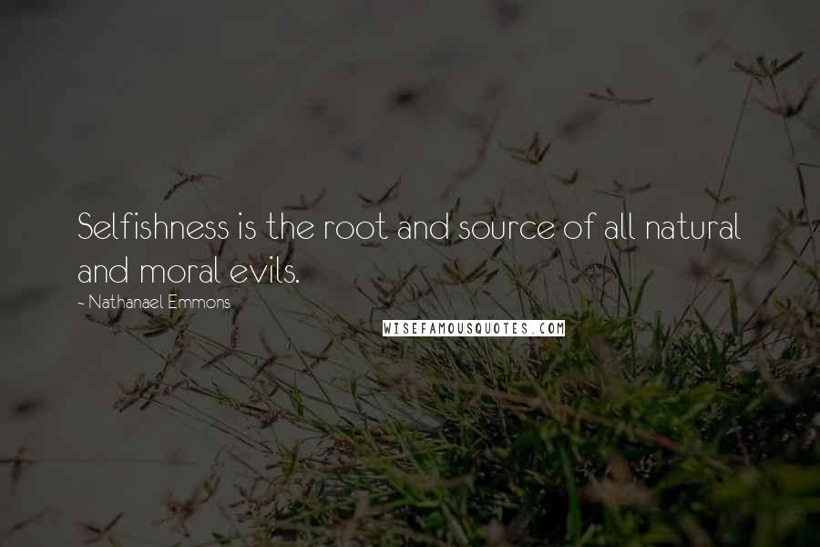 Nathanael Emmons Quotes: Selfishness is the root and source of all natural and moral evils.