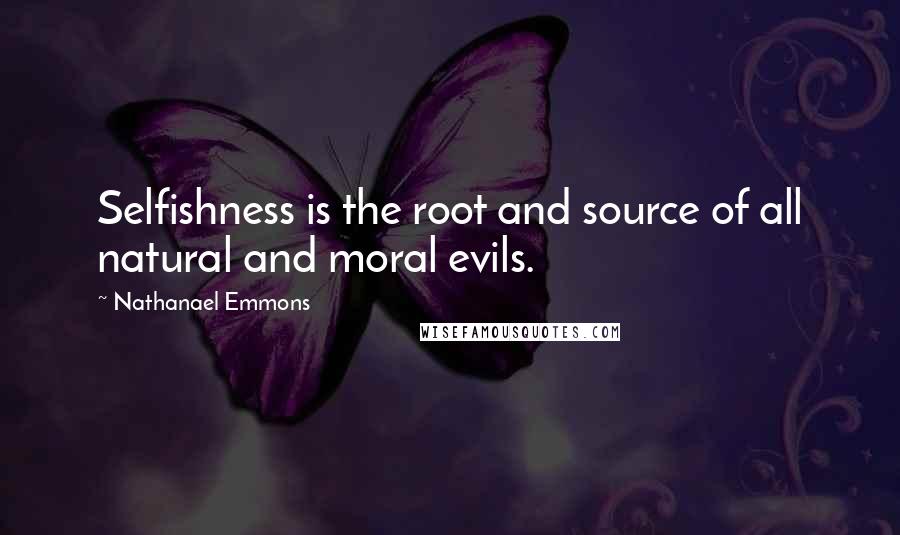 Nathanael Emmons Quotes: Selfishness is the root and source of all natural and moral evils.