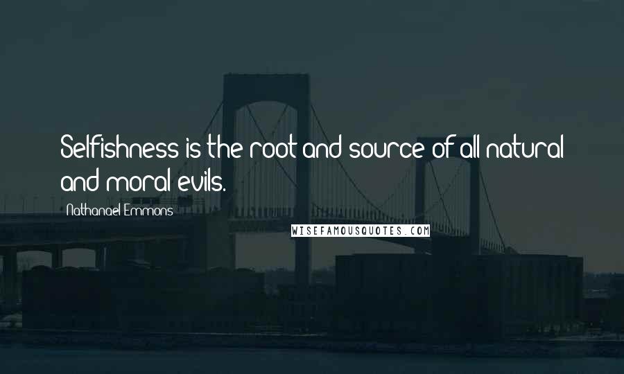 Nathanael Emmons Quotes: Selfishness is the root and source of all natural and moral evils.