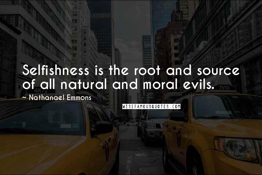 Nathanael Emmons Quotes: Selfishness is the root and source of all natural and moral evils.