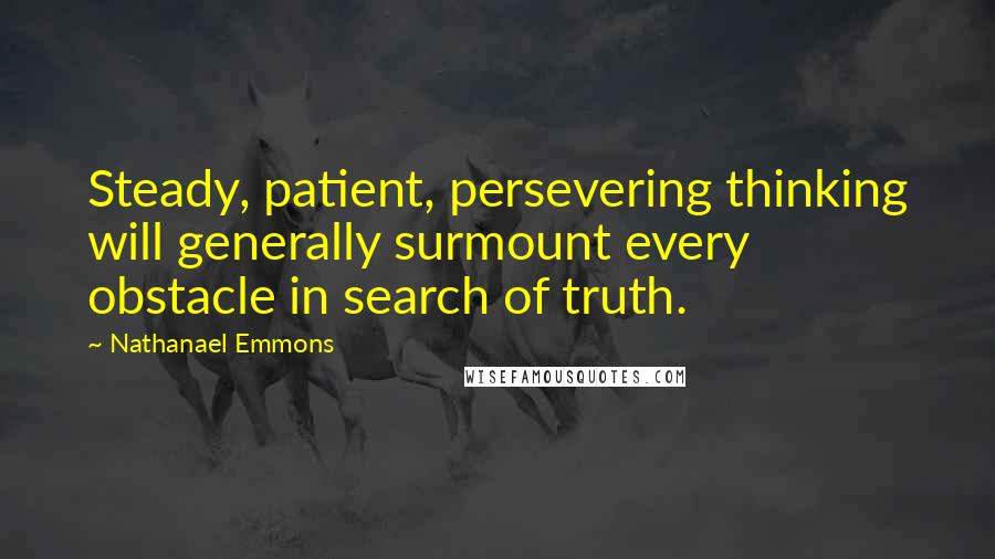 Nathanael Emmons Quotes: Steady, patient, persevering thinking will generally surmount every obstacle in search of truth.