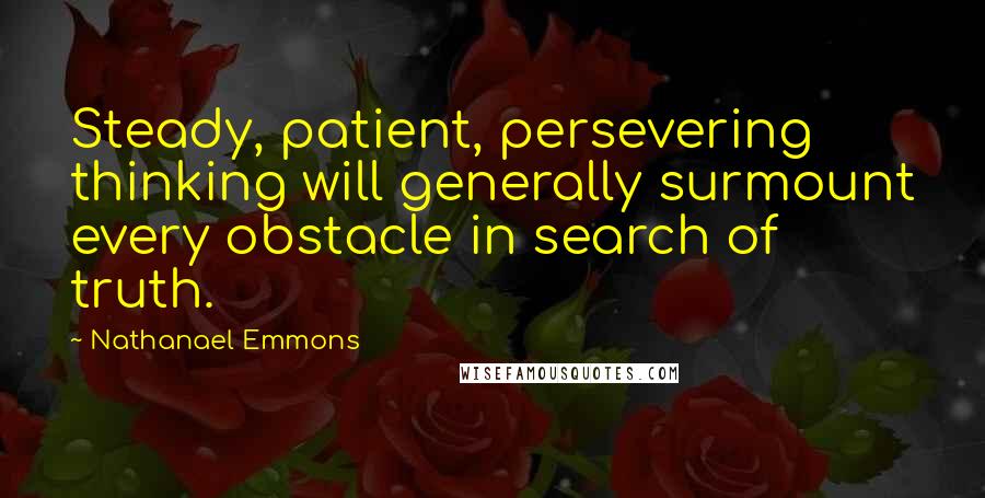 Nathanael Emmons Quotes: Steady, patient, persevering thinking will generally surmount every obstacle in search of truth.