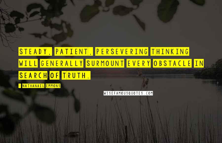 Nathanael Emmons Quotes: Steady, patient, persevering thinking will generally surmount every obstacle in search of truth.