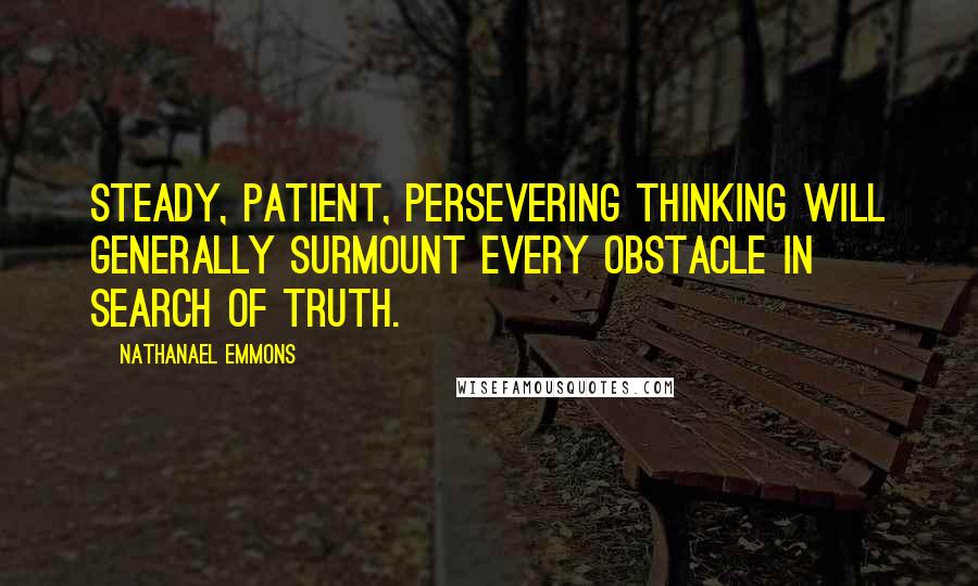 Nathanael Emmons Quotes: Steady, patient, persevering thinking will generally surmount every obstacle in search of truth.