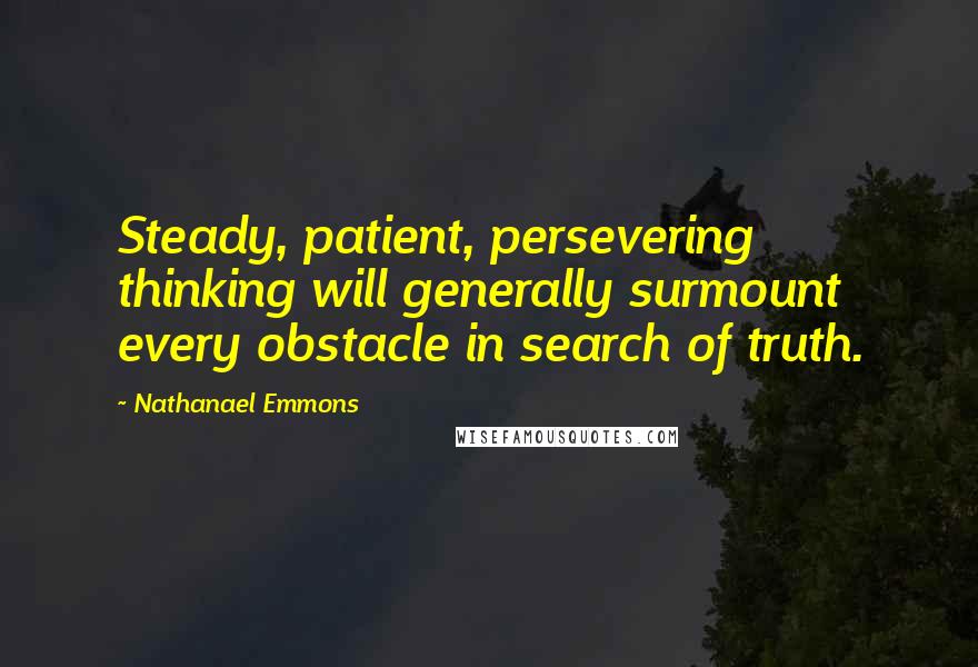 Nathanael Emmons Quotes: Steady, patient, persevering thinking will generally surmount every obstacle in search of truth.