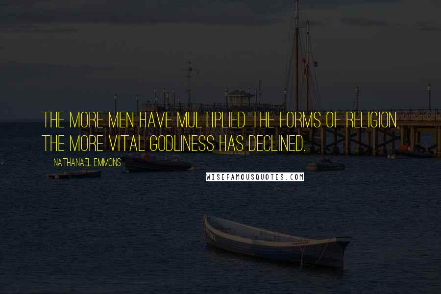 Nathanael Emmons Quotes: The more men have multiplied the forms of religion, the more vital Godliness has declined.