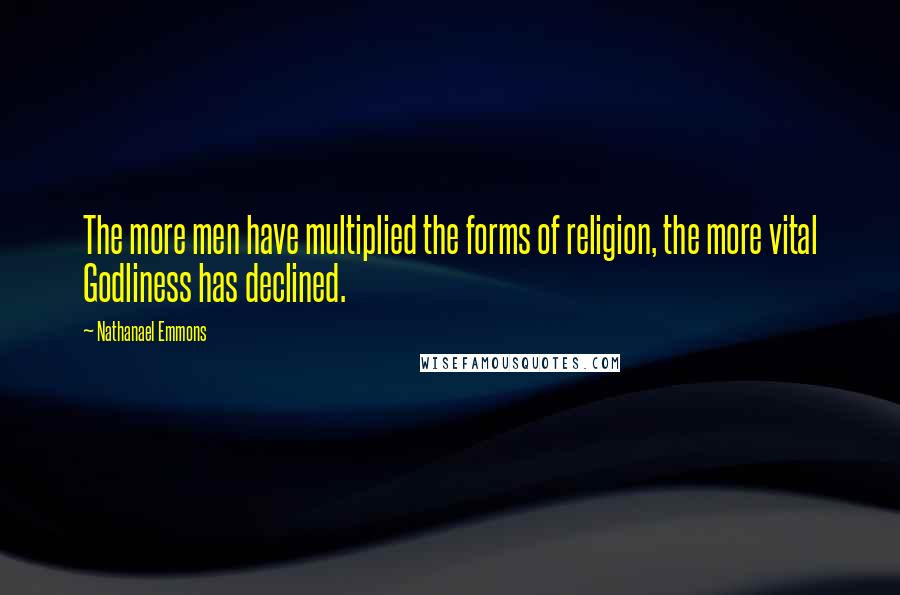 Nathanael Emmons Quotes: The more men have multiplied the forms of religion, the more vital Godliness has declined.