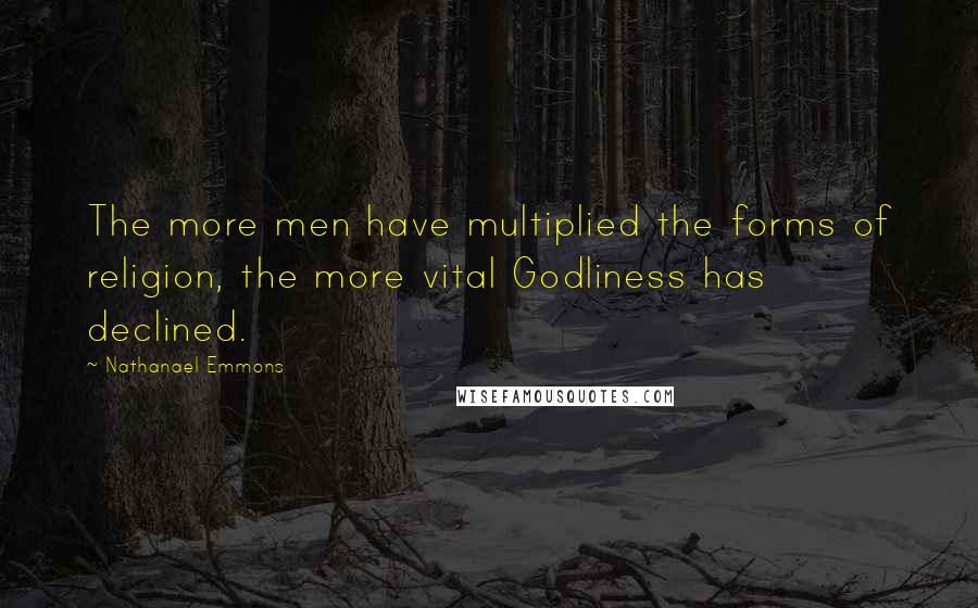 Nathanael Emmons Quotes: The more men have multiplied the forms of religion, the more vital Godliness has declined.