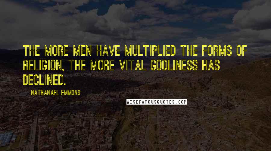 Nathanael Emmons Quotes: The more men have multiplied the forms of religion, the more vital Godliness has declined.