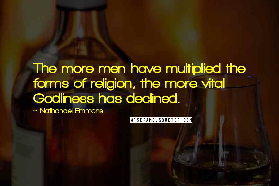 Nathanael Emmons Quotes: The more men have multiplied the forms of religion, the more vital Godliness has declined.