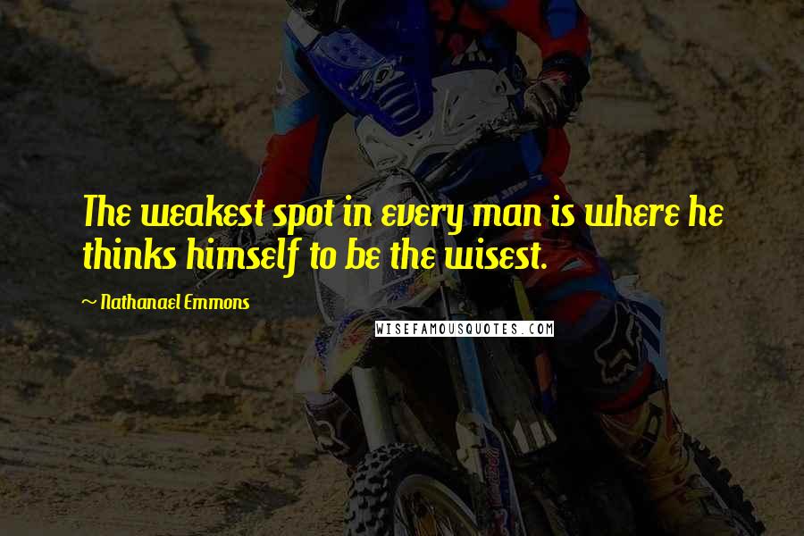 Nathanael Emmons Quotes: The weakest spot in every man is where he thinks himself to be the wisest.