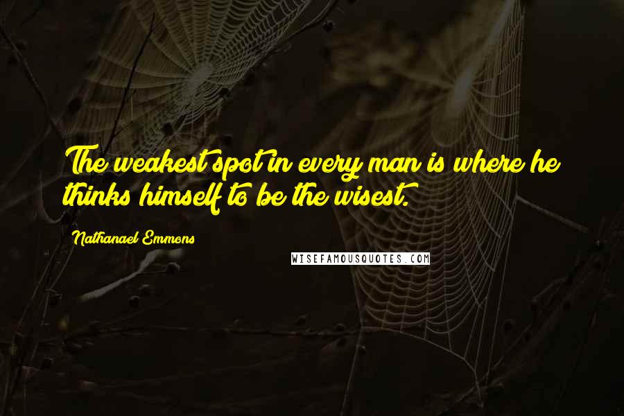 Nathanael Emmons Quotes: The weakest spot in every man is where he thinks himself to be the wisest.