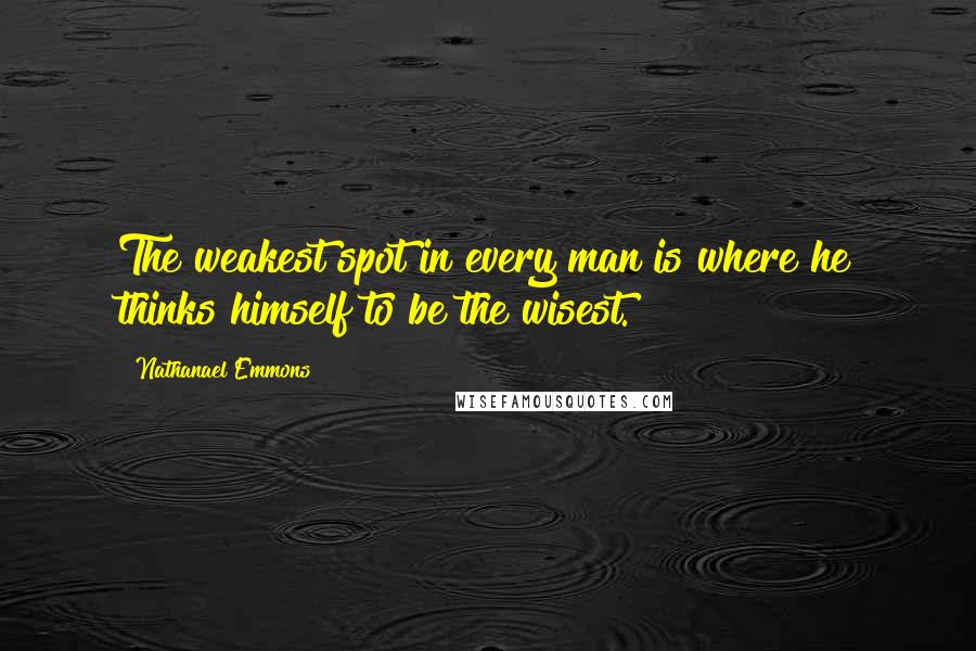 Nathanael Emmons Quotes: The weakest spot in every man is where he thinks himself to be the wisest.