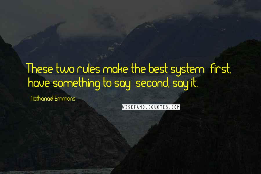 Nathanael Emmons Quotes: These two rules make the best system: first, have something to say; second, say it.