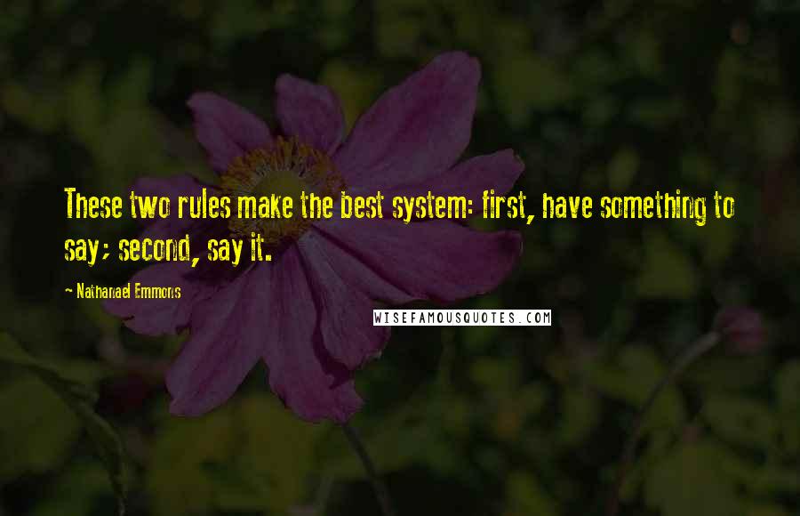 Nathanael Emmons Quotes: These two rules make the best system: first, have something to say; second, say it.