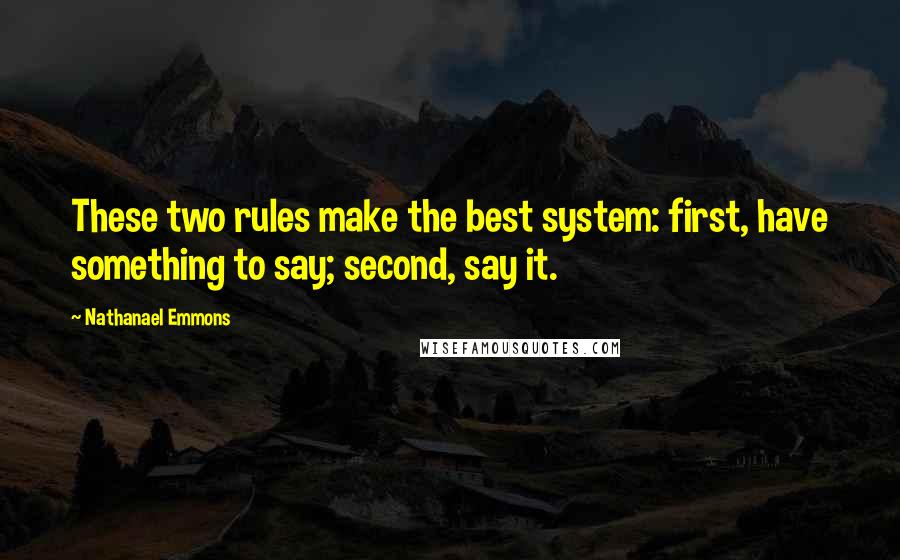 Nathanael Emmons Quotes: These two rules make the best system: first, have something to say; second, say it.