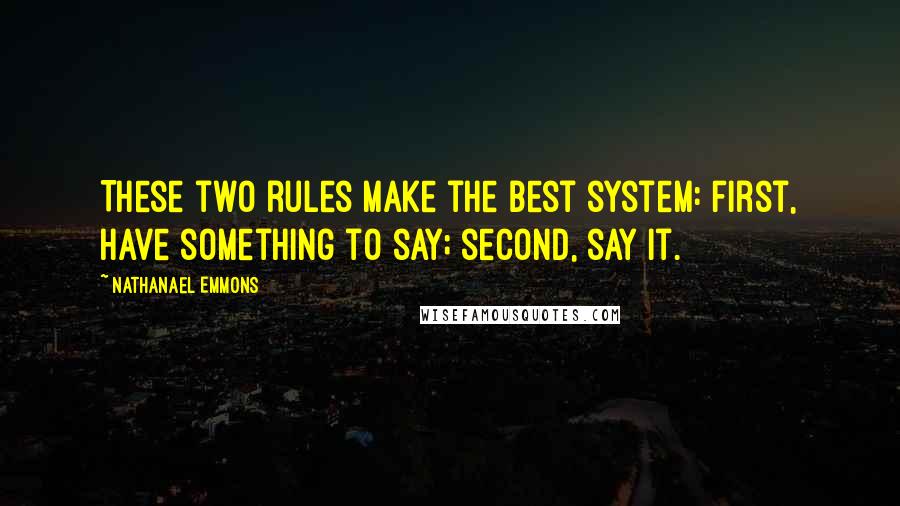 Nathanael Emmons Quotes: These two rules make the best system: first, have something to say; second, say it.